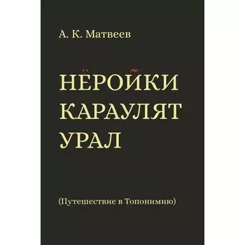 Неройки караулят Урал. Путешествие в Топонимию. Матвеев А.