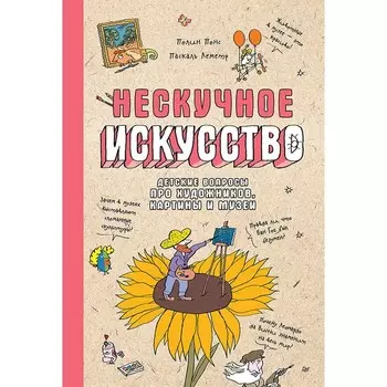 Нескучное искусство. Детские вопросы про художников, картины и музеи. Леметр П., Понс П