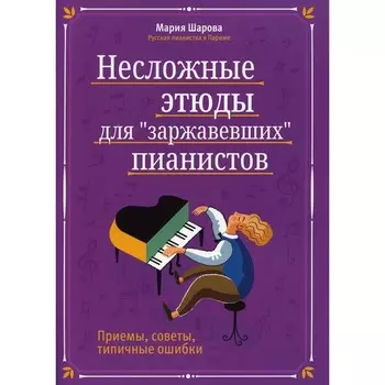 Несложные этюды для «заржавевших» пианистов: приёмы, советы, типичные ошибки. 3-е издание. Шарова М.П.