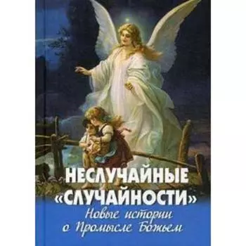 Неслучайные «случайности». Новые истории о Промысле Божьем. Сост. Фомин А.В.