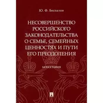 Несовершенство российского законодательства о семье,семейных ценностях и пути его преодолен. Беспалов Ю.