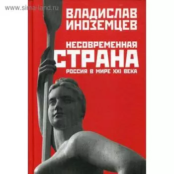 Несовременная страна: Россия в мире XXI века. Иноземцев В.
