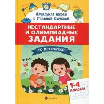 Нестандартные и олимпиадные задания по математике: 1-4 класс. 2-е издание. Сычева Г. Н.