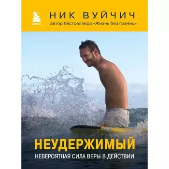 Неудержимый. Невероятная сила веры в действии. Вуйчич Н.