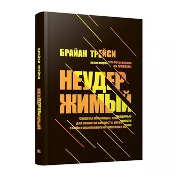 Неудержимый. Секреты мотивации, необходимые для развития смелости, уверенности в себе и позитивного отношения к жизни. Трейси Б.
