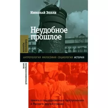 Неудобное прошлое. Память о государственных преступлениях в России и других странах. 4-е издание. Эппле Н.