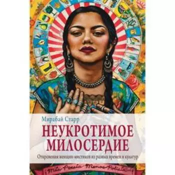 Неукротимое милосердие. Откровения женщин мистиков из разных культур и времен. Старр М.