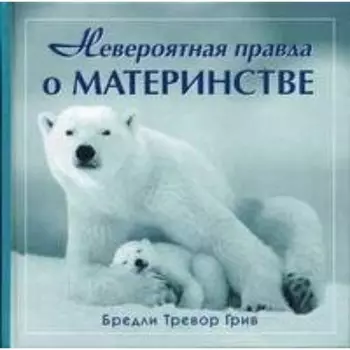 Невероятная правда о материнстве. Б. Т. Грив