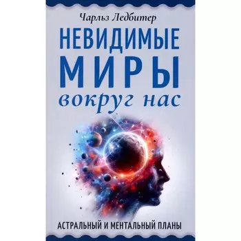 Невидимые миры вокруг нас. Астральный и ментальный планы. Ледбитер Ч.