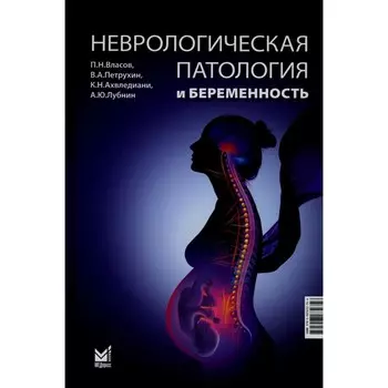 Неврологическая патология и беременность. 2-е издание. Петрухин В.А., Власов П.Н., Ахвледиани К.Н., Лубнин А.Ю