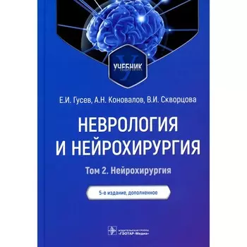 Неврология и нейрохирургия. Том 2. Нейрохирургия. Учебник. 5-е издание, дополненное. Гусев Е.И., Коновалов А.Н., Скворцова В.И.
