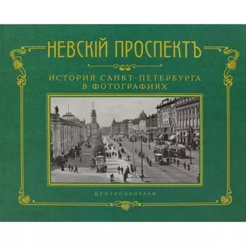 Невский проспект. История Санкт-Петербурга в фотографиях. Конец XIX — начало ХХ века. Альбом