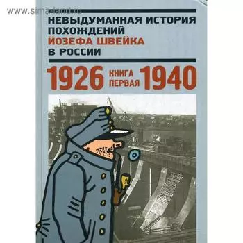 Невыдуманная история похождений Йозефа Швейка в России. Книга 1. 1926-1940. Сост. Глазкова Н. Л.