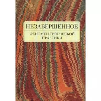 Незавершенное. Феномен творческой практики. Снигирева Т., и другие
