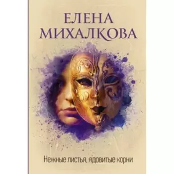 Нежные листья, ядовитые корни. Михалкова Е. И.