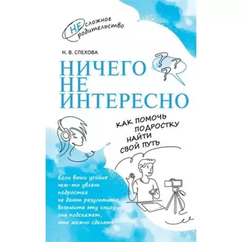 Ничего не интересно. Как помочь подростку найти свой путь. Спехова Н.В.