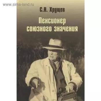 Никита Хрущев. Пенсионер союзного значения. Хрущев С.