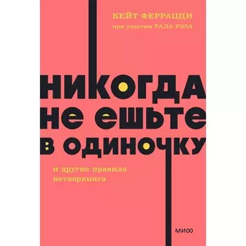 Никогда не ешьте в одиночку и другие правила нетворкинга. Феррацци К., Рэз Т.