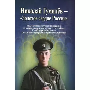 Николай Гумилев — «Золотое cердце России». Монография. Сост. Бондарев А.В.