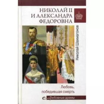 Николай II и Александра Федоровна. Любовь, победившая смерть. Шахмагонов Н.Ф.