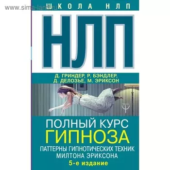 НЛП. Полный курс гипноза. Паттерны гипнотических техник Милтона Эриксона.5 издание. Бэндлер Р. и др.