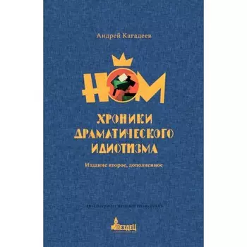 НОМ. Хроники драматического идиотизма. 2-е издание, дополненное. Кагадеев А.В.