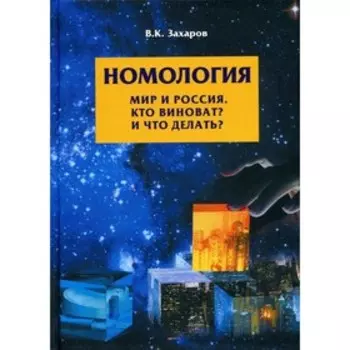 Номология. Мир и Россия. Кто виноват? и Что делать? Захаров В.К.