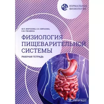 Нормальная физиология. Физиология пищеварительной системы. Рабочая тетрадь. Морозова М.П., Ржавина Е.М., Хиразова Е.Э.
