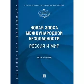 Новая эпоха международной безопасности. Россия и мир. Монография