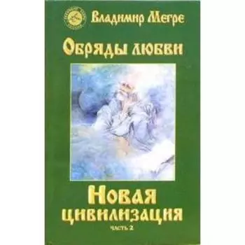 Новая цивилизация. Книга 8. Часть 2. Обряды любви. Мегре В.