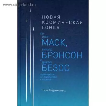 Новая космическая гонка: Как Илон Маск, Джефф Безос и Ричард Брэнсон соревнуются за первенство в космосе. Фернхольц Т.
