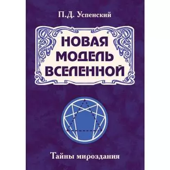 Новая модель Вселенной. Тайны мироздания. 2-е издание. Успенский П.Д.