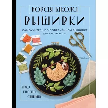 Новая школа вышивки. Самоучитель по современной вышивке для начинающих. Джонстон С.