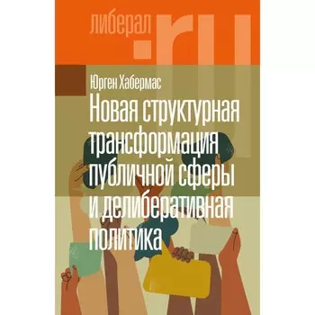 Новая структурная трансформация публичной сферы и делиберативная политика. Хабермас Ю.