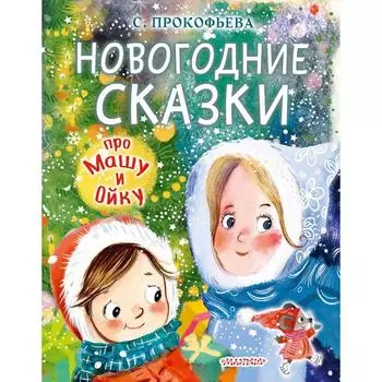 Новогодние сказки про Машу и Ойку. Прокофьева Софья Леонидовна