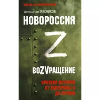 Новороссия. ВоZVращение. Краткая история от Екатерины ll до Путина. Мясников А.Л.