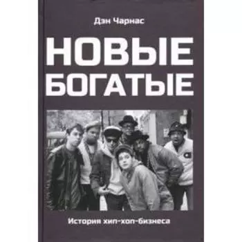 Новые богатые: история хип - хоп - бизнеса. Чарнас Д.