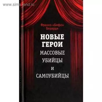 Новые герои. Массовые убийцы и самоубийцы. Берарди Ф.