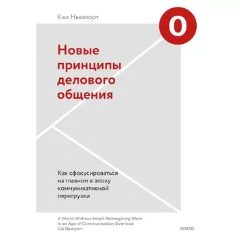 Новые принципы делового общения. Как сфокусироваться на главном в эпоху коммуникативной перегрузки. Кэл Ньюпорт