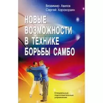 Новые возможности в технике борьбы самбо. 4-е издание. Авилов В.И., Харахордин С.Е.