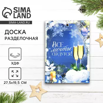 Новый год. Доска разделочная «Все мечты сбудутся » 27.5 х 19.5 см