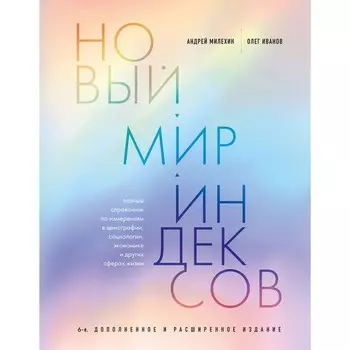 Новый мир индексов. Полный справочник по измерениям в демографии, социологии, экономике и других сферах жизни. Милехин А.В., Иванов О.В.