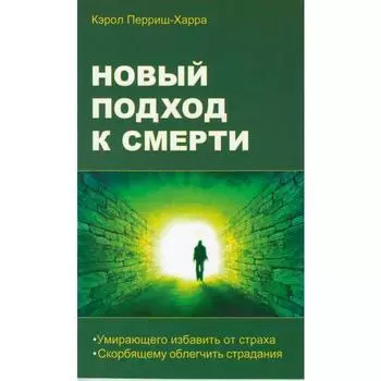 Новый подход к смерти. Умирающего избавить от страха, скорбящему облегчить страдания. Перриш-Харра К.