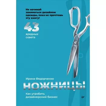 Ножницы: как угробить дизайнерский бизнес. 43 вредных совета. Федорченко И.