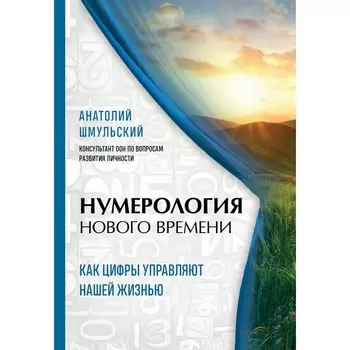 Нумерология нового времени; как цифры управляют нашей жизнью. Шмульский Анатолий Васильевич