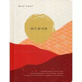 Нунчи. Корейское искусство предугадывать поступки людей и мягко управлять любой ситуацией. Хонг Ю