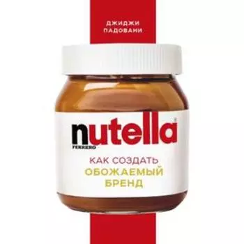 Nutella. Как создать обожаемый бренд. Падовани Д.
