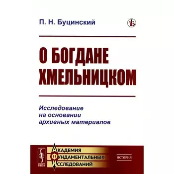 О Богдане Хмельницком. Исследование на основании архивных материалов. Буцинский П.Н.