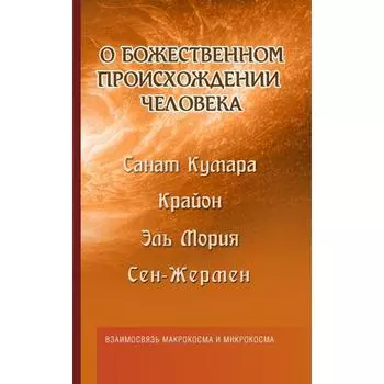 О божественном происхождении человека. Взаимосвязь Микрокосма и Макрокосма. Шульц М.