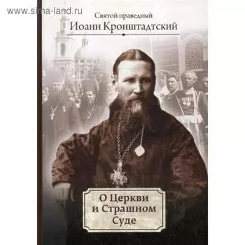 О Церкви и Страшном Суде: избранное. Иоанн Кронштадтский, праведный